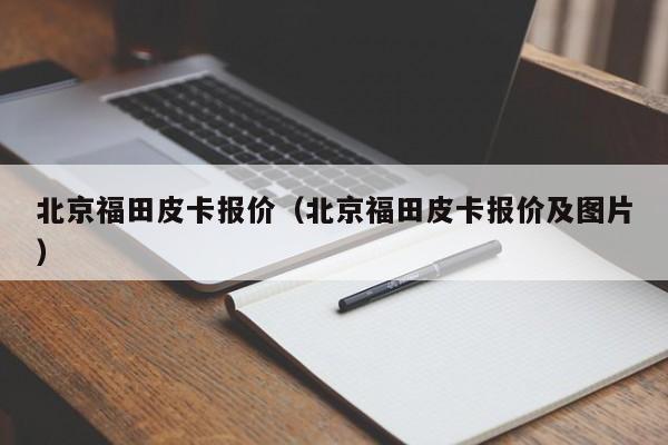 北京福田皮卡报价（北京福田皮卡报价及图片）