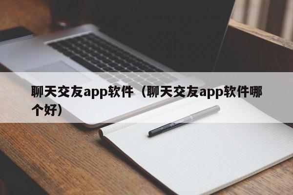 聊天交友app软件（聊天交友app软件哪个好）