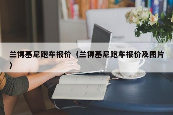 兰博基尼跑车报价（兰博基尼跑车报价及图片）