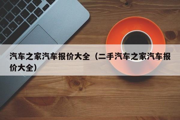 汽车之家汽车报价大全（二手汽车之家汽车报价大全）