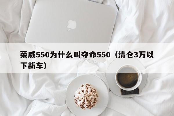 荣威550为什么叫夺命550（清仓3万以下新车）