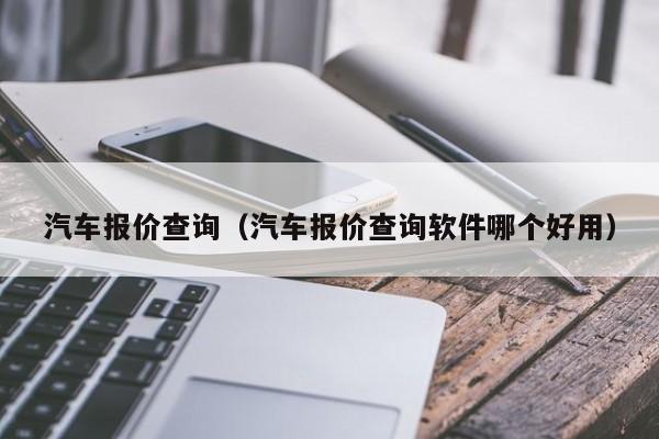 汽车报价查询（汽车报价查询软件哪个好用）