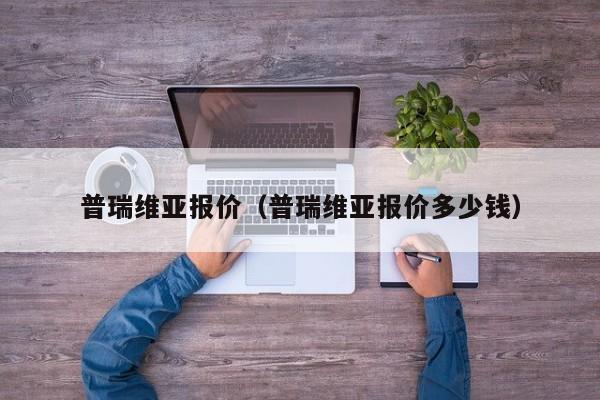 普瑞维亚报价（普瑞维亚报价多少钱）