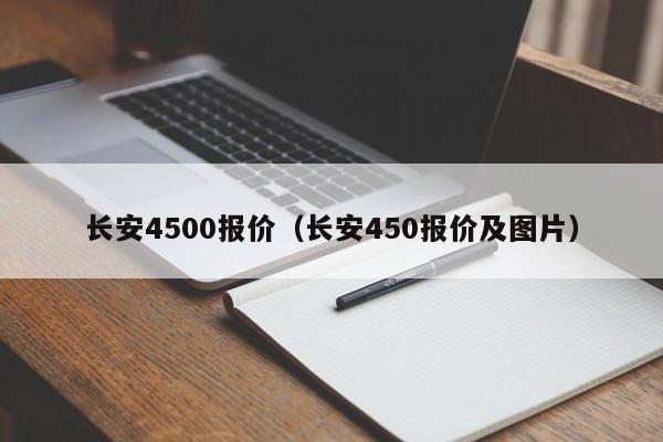 长安4500报价（长安450报价及图片）