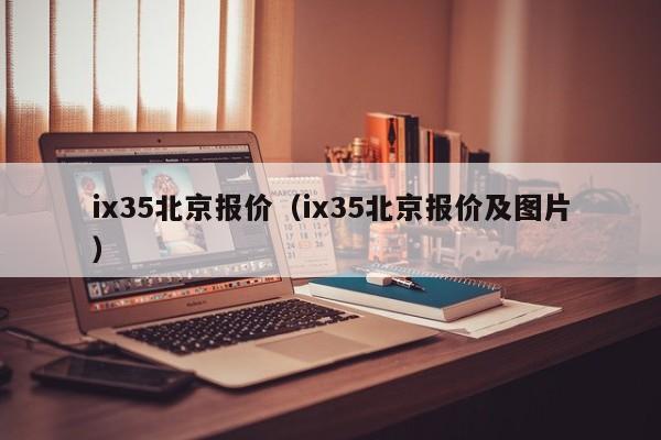 ix35北京报价（ix35北京报价及图片）