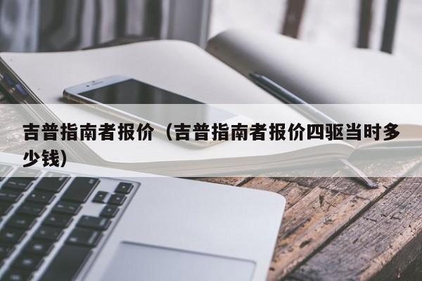 吉普指南者报价（吉普指南者报价四驱当时多少钱）