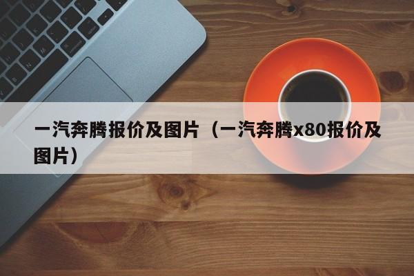 一汽奔腾报价及图片（一汽奔腾x80报价及图片）