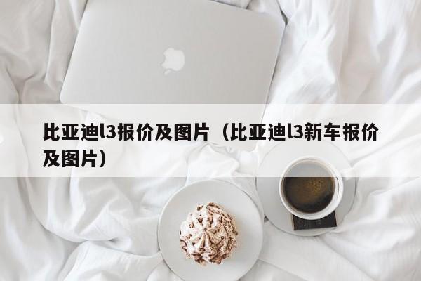 比亚迪l3报价及图片（比亚迪l3新车报价及图片）