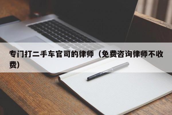 专门打二手车官司的律师（免费咨询律师不收费）