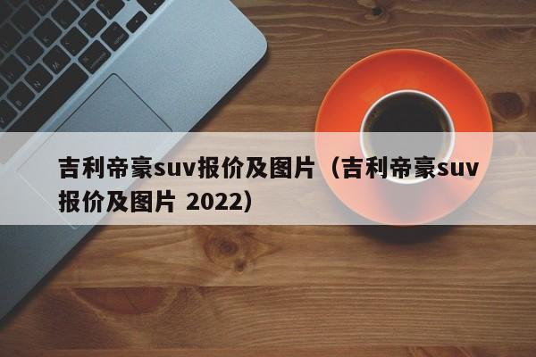 吉利帝豪suv报价及图片（吉利帝豪suv报价及图片 2022）