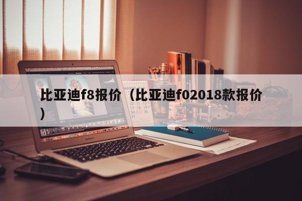 比亚迪f8报价（比亚迪f02018款报价）