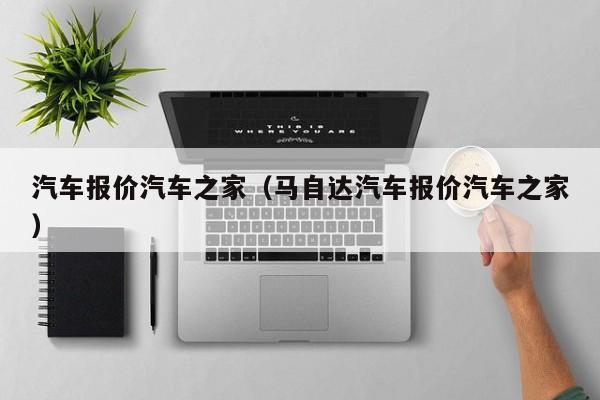 汽车报价汽车之家（马自达汽车报价汽车之家）