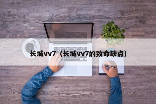 长城vv7（长城vv7的致命缺点）