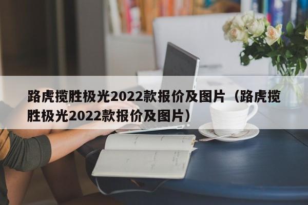 路虎揽胜极光2022款报价及图片（路虎揽胜极光2022款报价及图片）