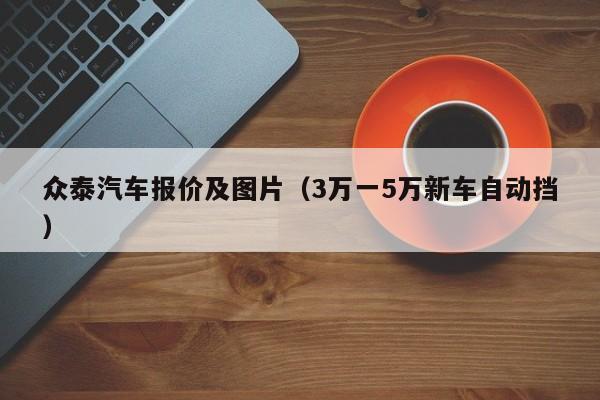 众泰汽车报价及图片（3万一5万新车自动挡）