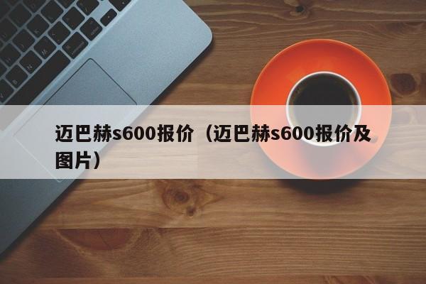 迈巴赫s600报价（迈巴赫s600报价及图片）