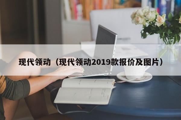 现代领动（现代领动2019款报价及图片）