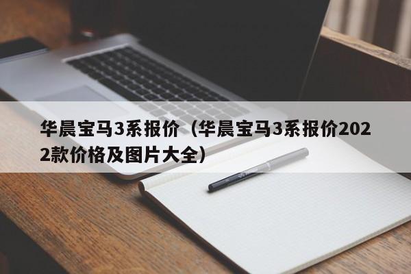 华晨宝马3系报价（华晨宝马3系报价2022款价格及图片大全）