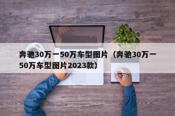 奔驰30万一50万车型图片（奔驰30万一50万车型图片2023款）