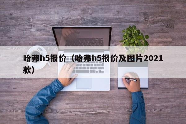 哈弗h5报价（哈弗h5报价及图片2021款）