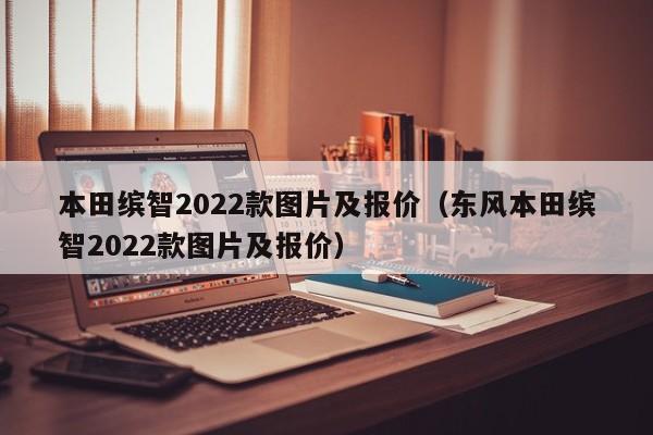 本田缤智2022款图片及报价（东风本田缤智2022款图片及报价）