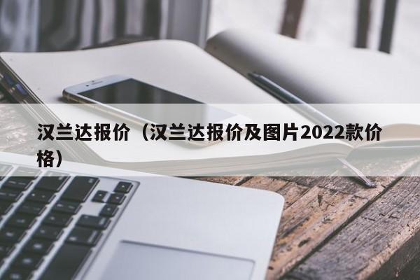 汉兰达报价（汉兰达报价及图片2022款价格）