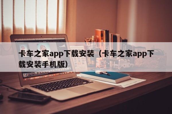 卡车之家app下载安装（卡车之家app下载安装手机版）