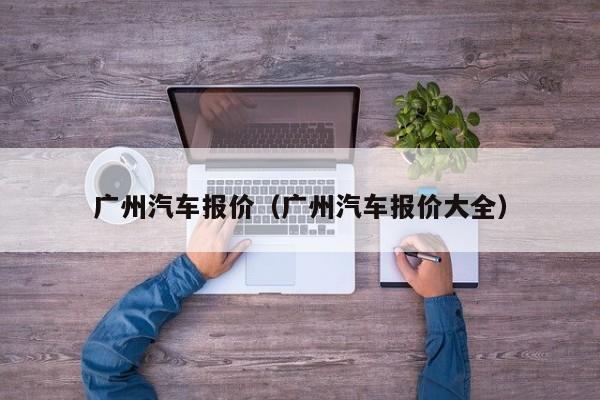 广州汽车报价（广州汽车报价大全）