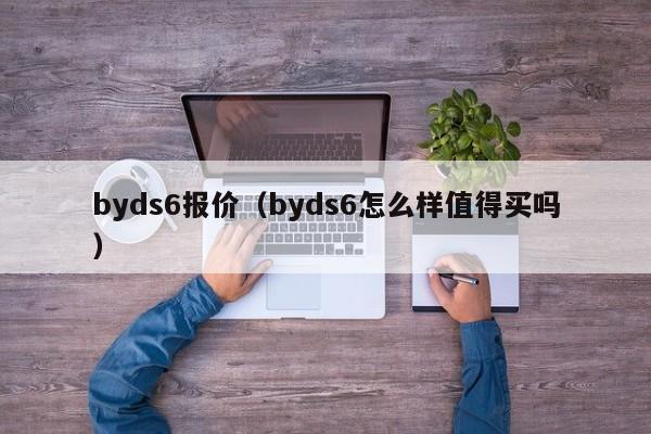 byds6报价（byds6怎么样值得买吗）