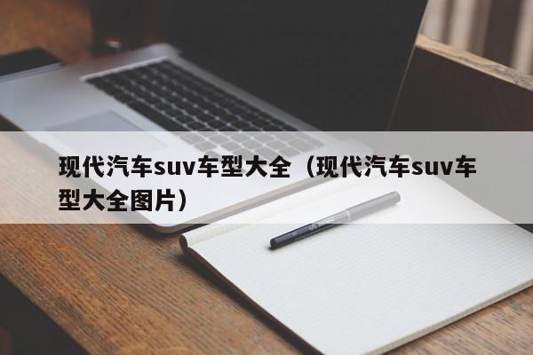 现代汽车suv车型大全（现代汽车suv车型大全图片）