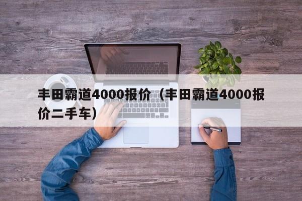 丰田霸道4000报价（丰田霸道4000报价二手车）