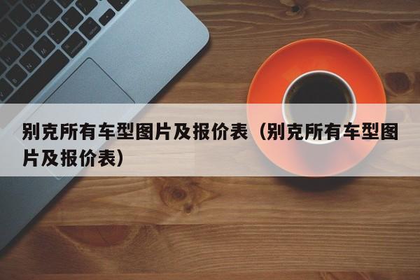 别克所有车型图片及报价表（别克所有车型图片及报价表）