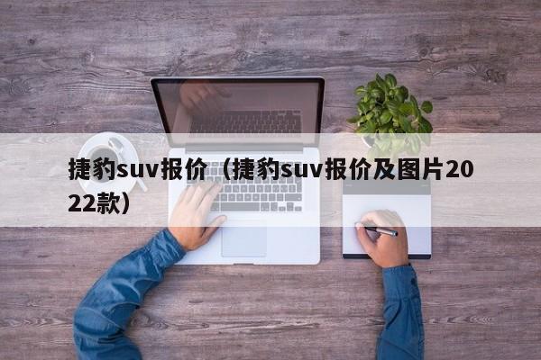 捷豹suv报价（捷豹suv报价及图片2022款）