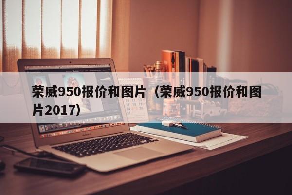 荣威950报价和图片（荣威950报价和图片2017）