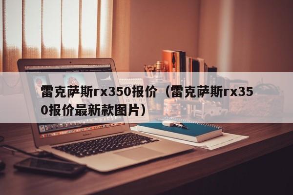 雷克萨斯rx350报价（雷克萨斯rx350报价最新款图片）