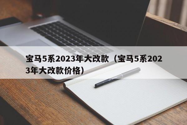 宝马5系2023年大改款（宝马5系2023年大改款价格）