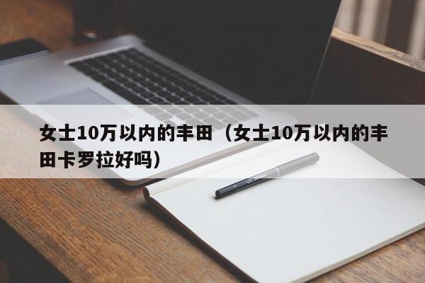 女士10万以内的丰田（女士10万以内的丰田卡罗拉好吗）