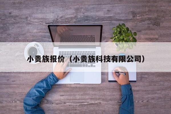 小贵族报价（小贵族科技有限公司）