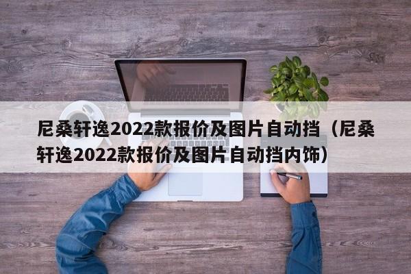 尼桑轩逸2022款报价及图片自动挡（尼桑轩逸2022款报价及图片自动挡内饰）