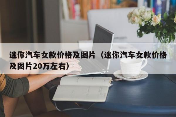 迷你汽车女款价格及图片（迷你汽车女款价格及图片20万左右）