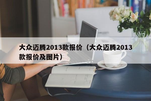 大众迈腾2013款报价（大众迈腾2013款报价及图片）