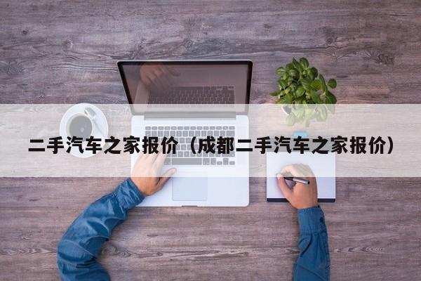 二手汽车之家报价（成都二手汽车之家报价）