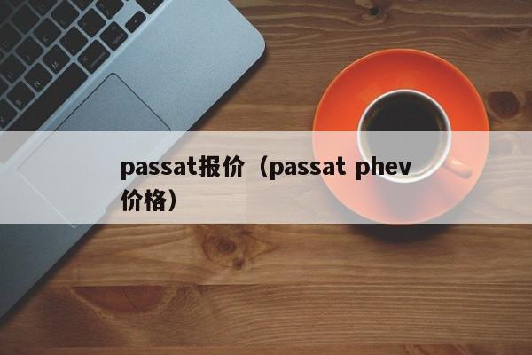 passat报价（passat phev价格）