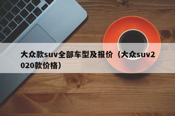 大众款suv全部车型及报价（大众suv2020款价格）