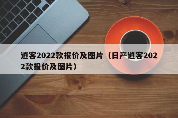 逍客2022款报价及图片（日产逍客2022款报价及图片）