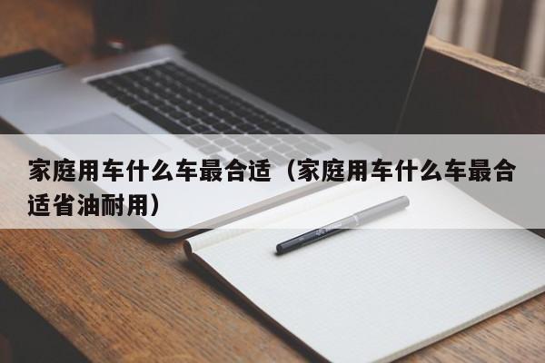 家庭用车什么车最合适（家庭用车什么车最合适省油耐用）