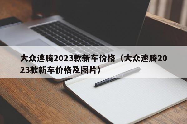 大众速腾2023款新车价格（大众速腾2023款新车价格及图片）