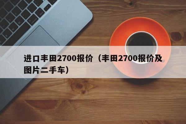 进口丰田2700报价（丰田2700报价及图片二手车）