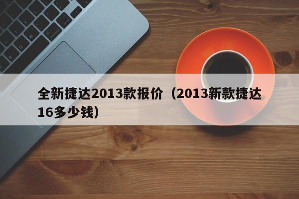 全新捷达2013款报价（2013新款捷达16多少钱）