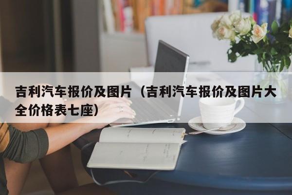 吉利汽车报价及图片（吉利汽车报价及图片大全价格表七座）